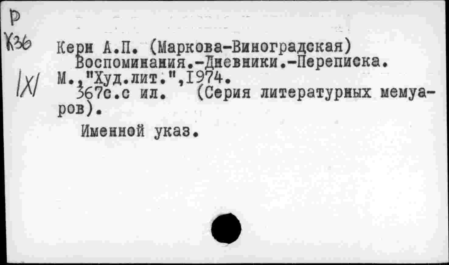 ﻿Керн А.П. (Маркова-Виноградская)
Воспоминания.-Дневники.-Переписка.
М.,"Худ.лит.",1974.
Зб?с.с ил. (Серия литературных мемуа ров).
Именной указ.